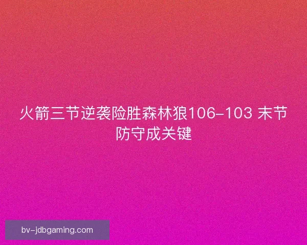 火箭三节逆袭险胜森林狼106-103 末节防守成关键